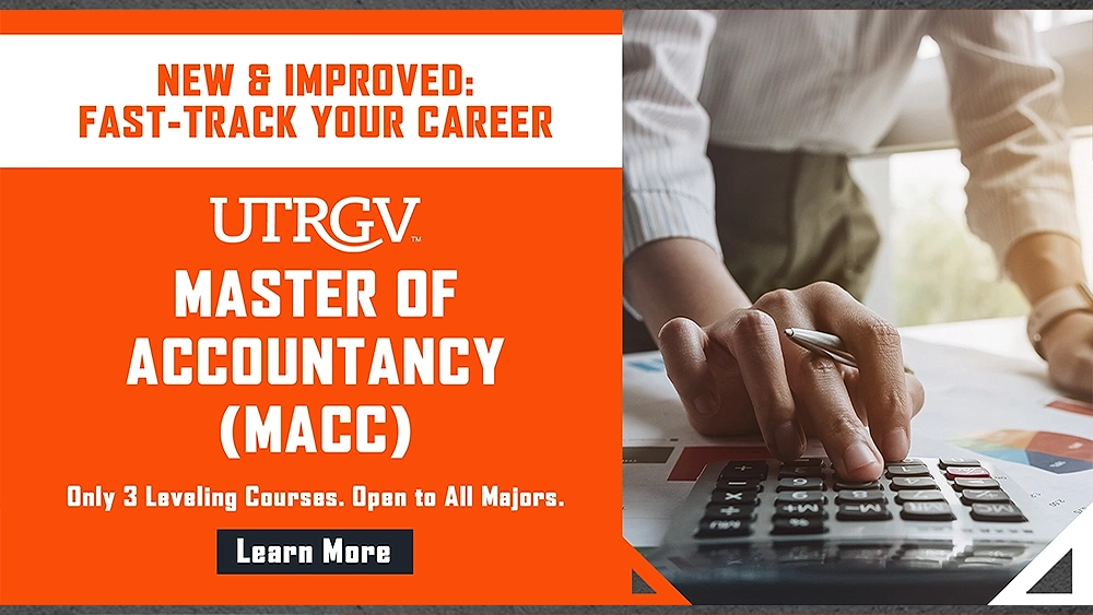 New & Improved: Fast-Track Your Career. UTRGV Master of Accountancy (MACC). Only 3 Leveling Courses. Open to all majors. Learn more.